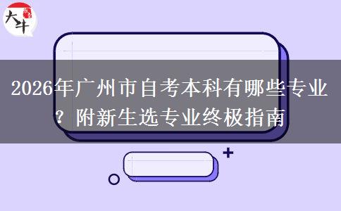 2026年广州市自考本科有哪些专业？附新生选专业终极指南