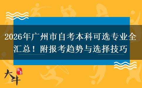 2026年广州市自考本科可选专业全汇总！附报考趋势与选择技巧