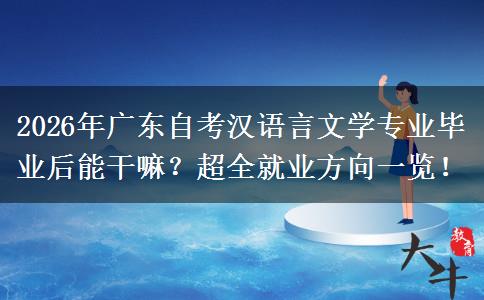 2026年广东自考汉语言文学专业毕业后能干嘛？超全就业方向一览！