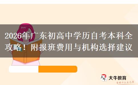 2026年广东初高中学历自考本科全攻略！附报班费用与机构选择建议