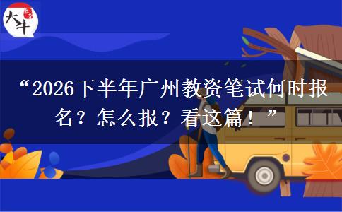 “2026下半年广州教资笔试何时报名？怎么报？看这篇！”