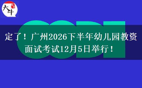定了！广州2026下半年幼儿园教资面试考试12月5日举行！