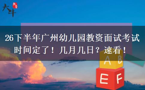 26下半年广州幼儿园教资面试考试时间定了！几月几日？速看！