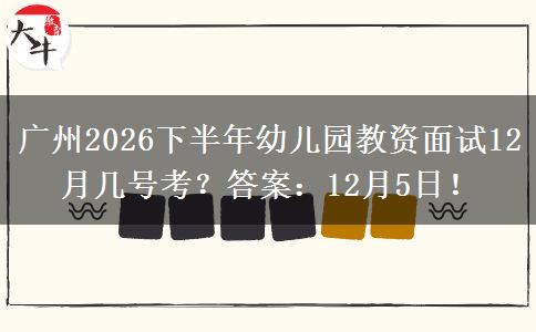 广州2026下半年幼儿园教资面试12月几号考？答案：12月5日！