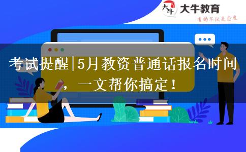 考试提醒|5月教资普通话报名时间，一文帮你搞定！