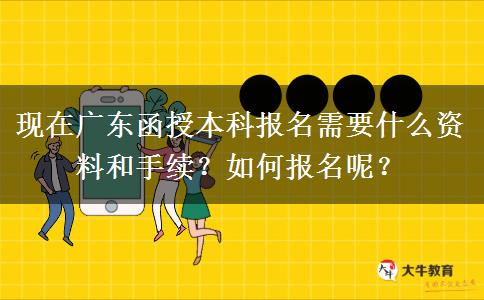 现在广东函授本科报名需要什么资料和手续？如何报名呢？