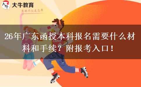 26年广东函授本科报名需要什么材料和手续？附报考入口！