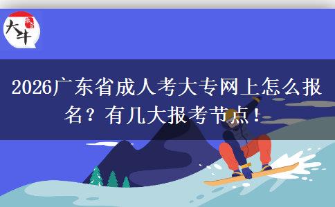 2026广东省成人考大专网上怎么报名？有几大报考节点！