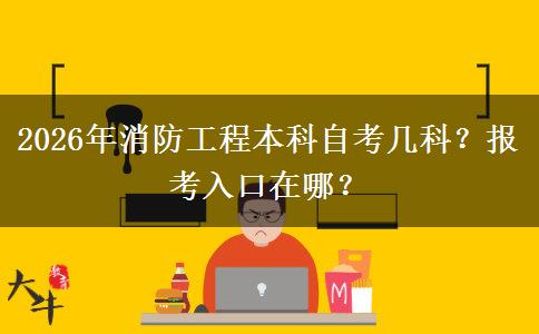 2026年消防工程本科自考几科？报考入口在哪？