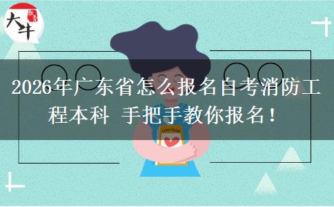 2026年广东省怎么报名自考消防工程本科 手把手教你报名！