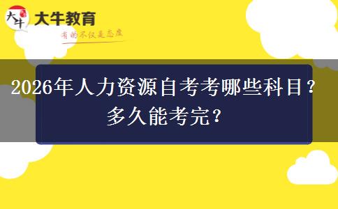 2026年人力资源自考考哪些科目？多久能考完？