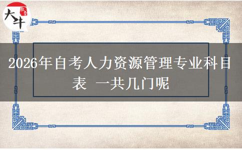 2026年自考人力资源管理专业科目表 一共几门呢