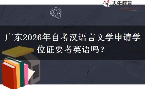广东2026年自考汉语言文学申请学位证要考英语吗？