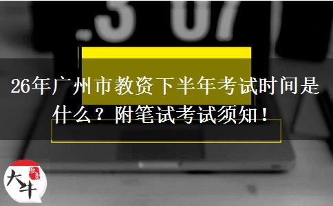 26年广州市教资下半年考试时间是什么？附笔试考试须知！