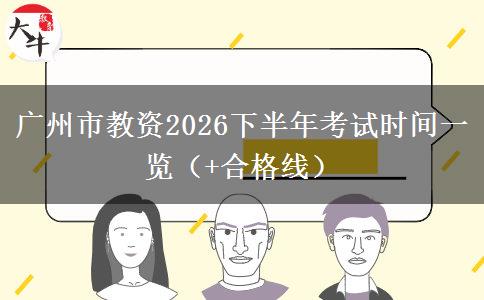 广州市教资2026下半年考试时间一览（+合格线）