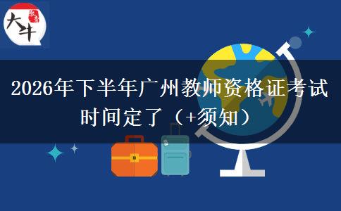 2026年下半年广州教师资格证考试时间定了（+须知）