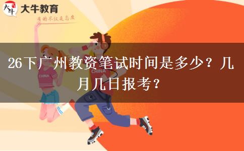 26下广州教资笔试时间是多少？几月几日报考？