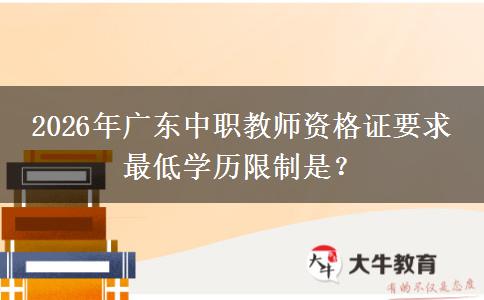2026年广东中职教师资格证要求 最低学历限制是？