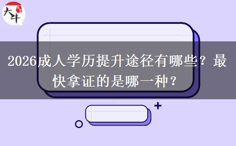 2026成人学历提升途径有哪些？最快拿证的是哪一种？