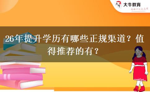 26年提升学历有哪些正规渠道？值得推荐的有？