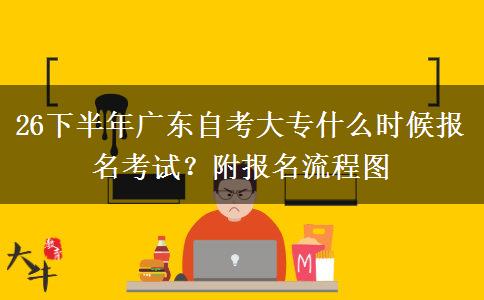 26下半年广东自考大专什么时候报名考试？附报名流程图