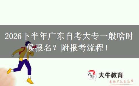 2026下半年广东自考大专一般啥时候报名？附报考流程！
