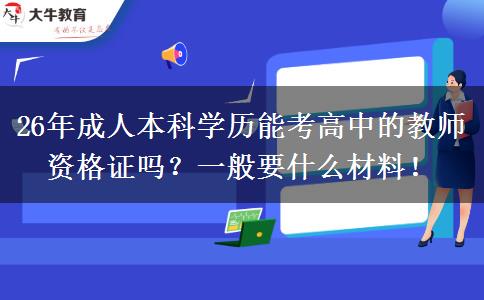 26年成人本科学历能考高中的教师资格证吗？一般要什么材料！