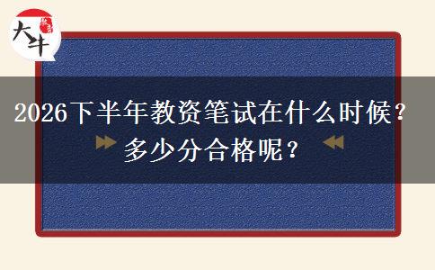 2026下半年教资笔试在什么时候？多少分合格呢？