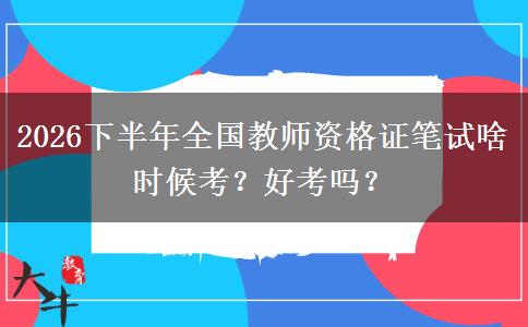 2026下半年全国教师资格证笔试啥时候考？好考吗？
