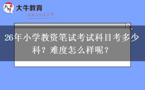 26年小学教资笔试考试科目考多少科？难度怎么样呢？