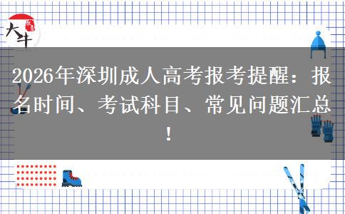2026年深圳成人高考报考提醒：报名时间、考试科目、常见问题汇总！
