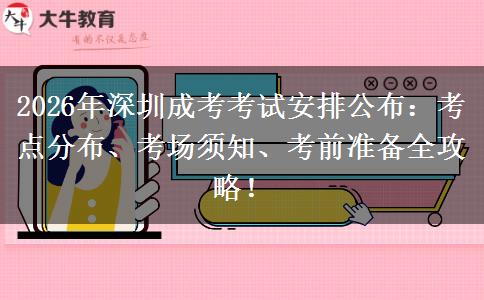 2026年深圳成考考试安排公布：考点分布、考场须知、考前准备全攻略！