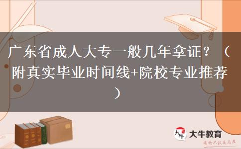 广东省成人大专一般几年拿证？（附真实毕业时间线+院校专业推荐）