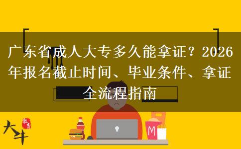 广东省成人大专多久能拿证？2026年报名截止时间、毕业条件、拿证全流程指南