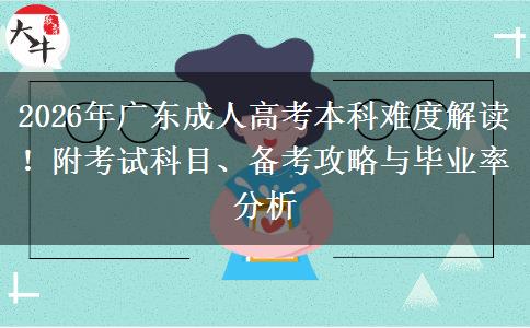 2026年广东成人高考本科难度解读！附考试科目、备考攻略与毕业率分析