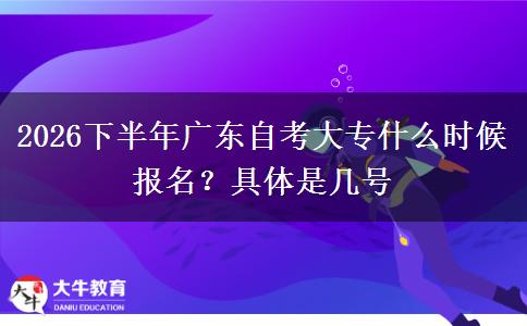 2026下半年广东自考大专什么时候报名？具体是几号