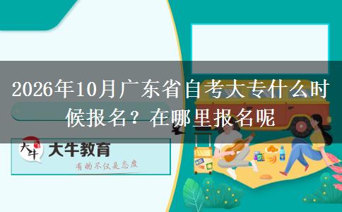 2026年10月广东省自考大专什么时候报名？在哪里报名呢
