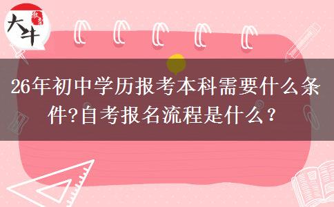26年初中学历报考本科需要什么条件?自考报名流程是什么？