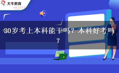 30岁考上本科能干吗？本科好考吗？