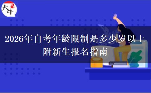 2026年自考年龄限制是多少岁以上 附新生报名指南