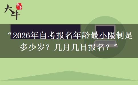 “2026年自考报名年龄最小限制是多少岁？几月几日报名？