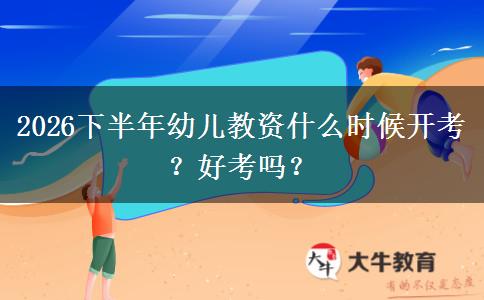 2026下半年幼儿教资什么时候开考？好考吗？