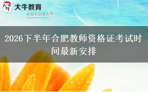 2026下半年合肥教师资格证考试时间最新安排