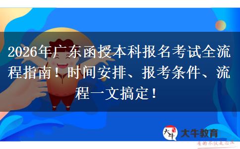 2026年广东函授本科报名考试全流程指南！时间安排、报考条件、流程一文搞定！