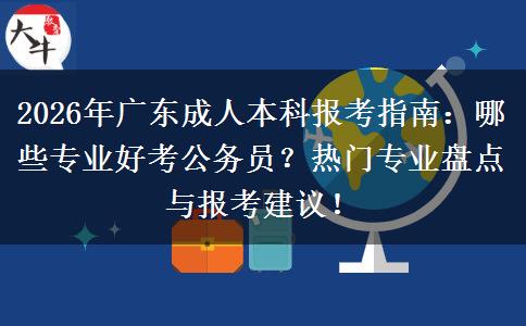 2026年广东成人本科报考指南：哪些专业好考公务员？热门专业盘点与报考建议！