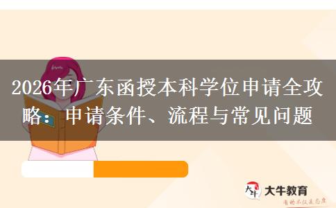 2026年广东函授本科学位申请全攻略：申请条件、流程与常见问题