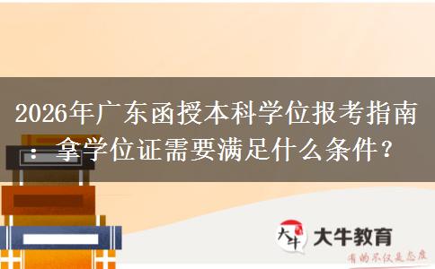 2026年广东函授本科学位报考指南：拿学位证需要满足什么条件？