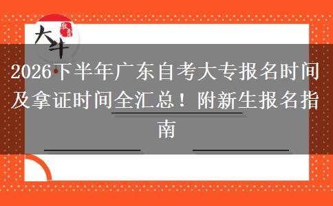 2026下半年广东自考大专报名时间及拿证时间全汇总！附新生报名指南
