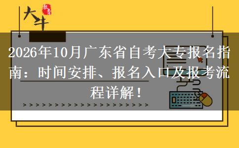 2026年10月广东省自考大专报名指南：时间安排、报名入口及报考流程详解！