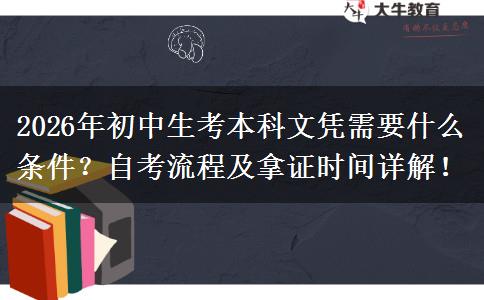 2026年初中生考本科文凭需要什么条件？自考流程及拿证时间详解！